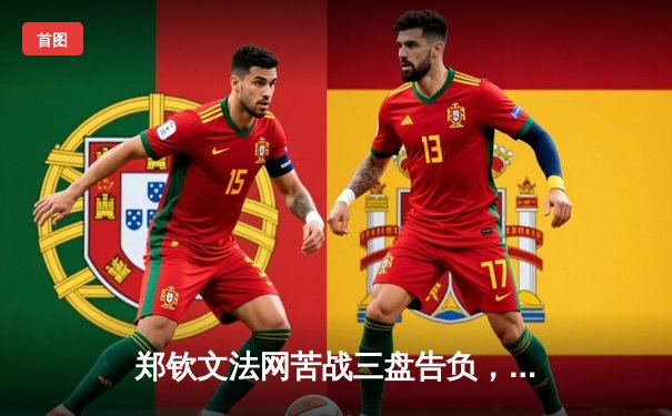 郑钦文法网苦战三盘告负，中国女排世联赛轻取韩国，张志磊卫冕战敲定九月