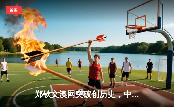 郑钦文澳网突破创历史，中国金花强势晋级女单八强