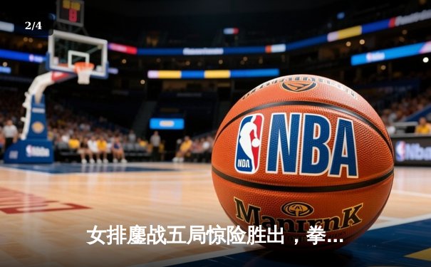 女排鏖战五局惊险胜出，拳王卫冕战KO对手，郑钦文逆转晋级法网八强 - 2