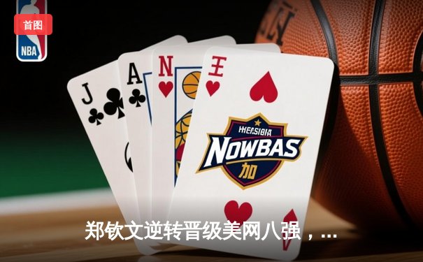 郑钦文逆转晋级美网八强，中国女排备战世锦赛，拳击新星王向阳卫冕金腰带