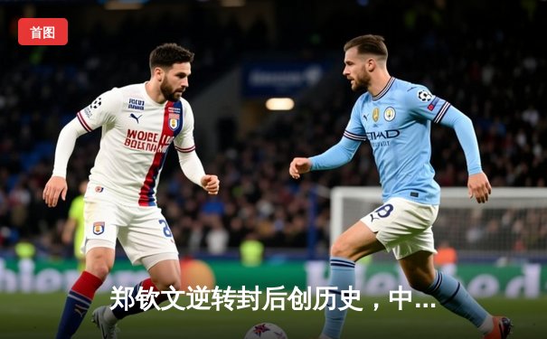 郑钦文逆转封后创历史，中国女拳王卫冕，女排新星闪耀联赛