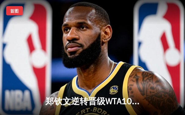 郑钦文逆转晋级WTA1000赛八强，中国金花展现顽强斗志