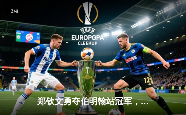 郑钦文勇夺伯明翰站冠军，中国女排备战奥运热身赛告捷 - 2