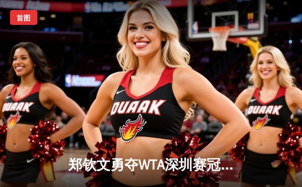 郑钦文勇夺WTA深圳赛冠军，中国女排联赛激战正酣，拳击世锦赛中国选手摘金