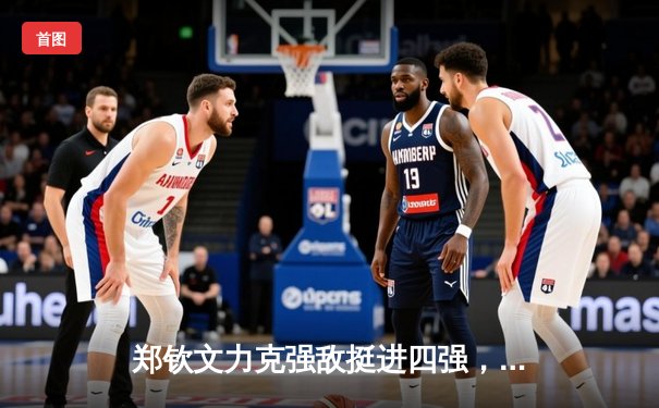 郑钦文力克强敌挺进四强，中国女排备战奥运热身赛告捷，拳击世锦赛新星闪耀