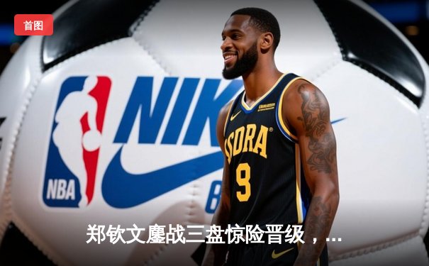 郑钦文鏖战三盘惊险晋级，中国女排备战世界联赛，拳王争霸赛上演KO好戏