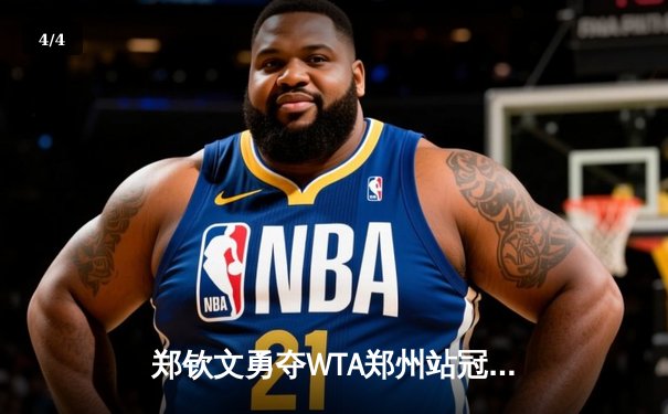 郑钦文勇夺WTA郑州站冠军，企鹅体育女排联赛激战正酣，拳击世锦赛中国揽三金 - 4